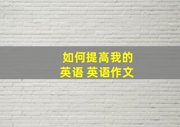 如何提高我的英语 英语作文